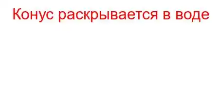 Конус раскрывается в воде